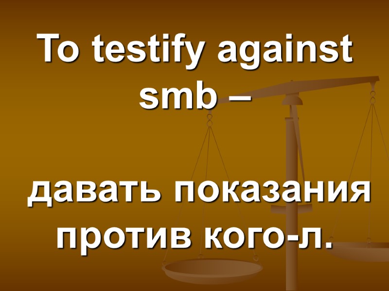 To testify against smb –   давать показания против кого-л.